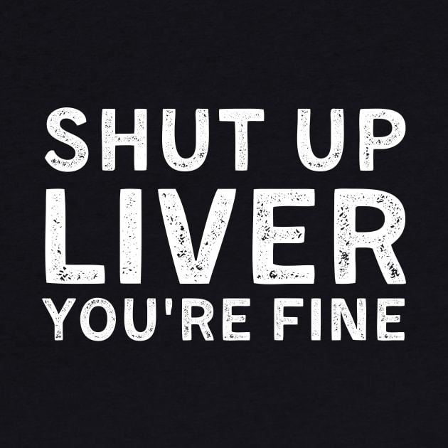 Shut up liver you're Fine by Giftyfifthy